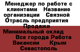 Менеджер по работе с клиентами › Название организации ­ Связной › Отрасль предприятия ­ Продажи › Минимальный оклад ­ 39 500 - Все города Работа » Вакансии   . Крым,Севастополь